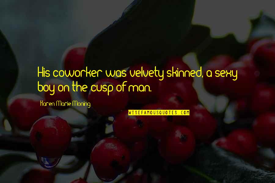 You Are The Best Coworker Quotes By Karen Marie Moning: His coworker was velvety-skinned, a sexy boy-on-the-cusp-of man.