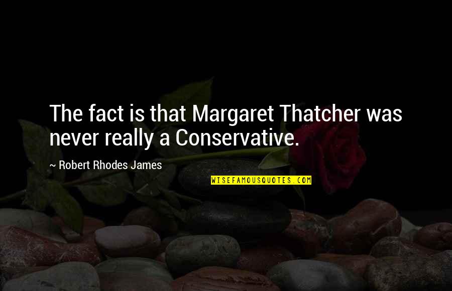 You Are The Best Coworker Quotes By Robert Rhodes James: The fact is that Margaret Thatcher was never You Are The Best Coworker Quotes By Robert Rhodes James: The fact is that Margaret Thatcher was never