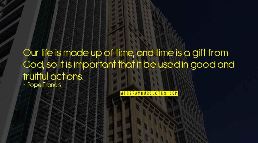 You Are The Best Gift Of My Life Quotes By Pope Francis: Our life is made up of time, and You Are The Best Gift Of My Life Quotes By Pope Francis: Our life is made up of time, and