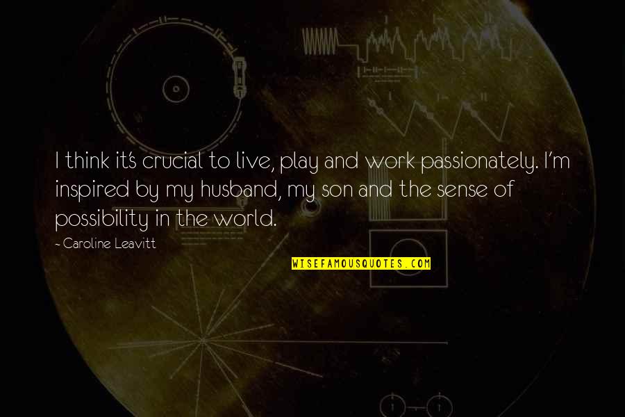 You Are The Best Husband In The World Quotes By Caroline Leavitt: I think it's crucial to live, play and You Are The Best Husband In The World Quotes By Caroline Leavitt: I think it's crucial to live, play and