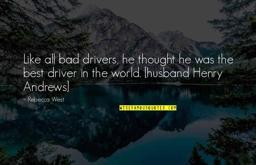 You Are The Best Husband In The World Quotes By Rebecca West: Like all bad drivers, he thought he was You Are The Best Husband In The World Quotes By Rebecca West: Like all bad drivers, he thought he was