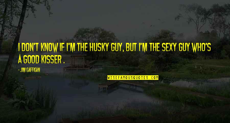 You Are The Best Kisser Quotes By Jim Gaffigan: I don't know if I'm the husky guy,