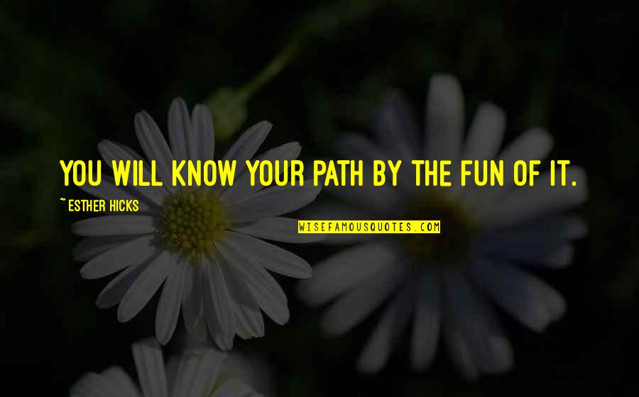 You Are The Best Man Ive Ever Known Quotes By Esther Hicks: You will know your path by the fun You Are The Best Man Ive Ever Known Quotes By Esther Hicks: You will know your path by the fun