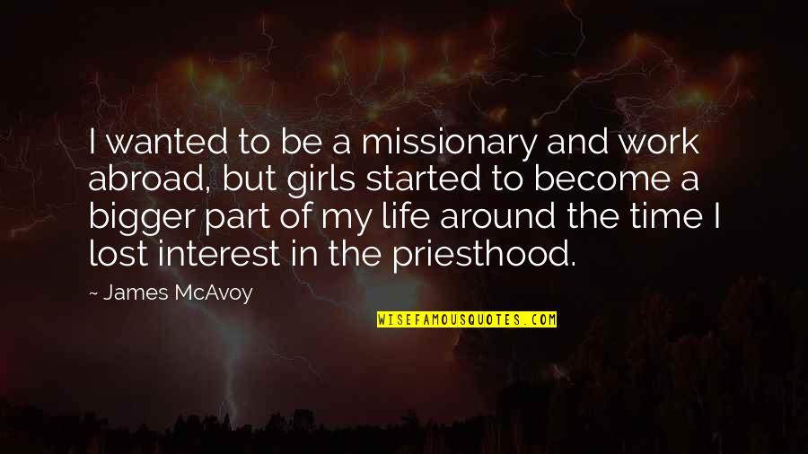 You Are The Best Part Of My Life Quotes By James McAvoy: I wanted to be a missionary and work