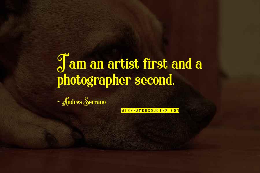 You Are The Best Photographer Quotes By Andres Serrano: I am an artist first and a photographer You Are The Best Photographer Quotes By Andres Serrano: I am an artist first and a photographer