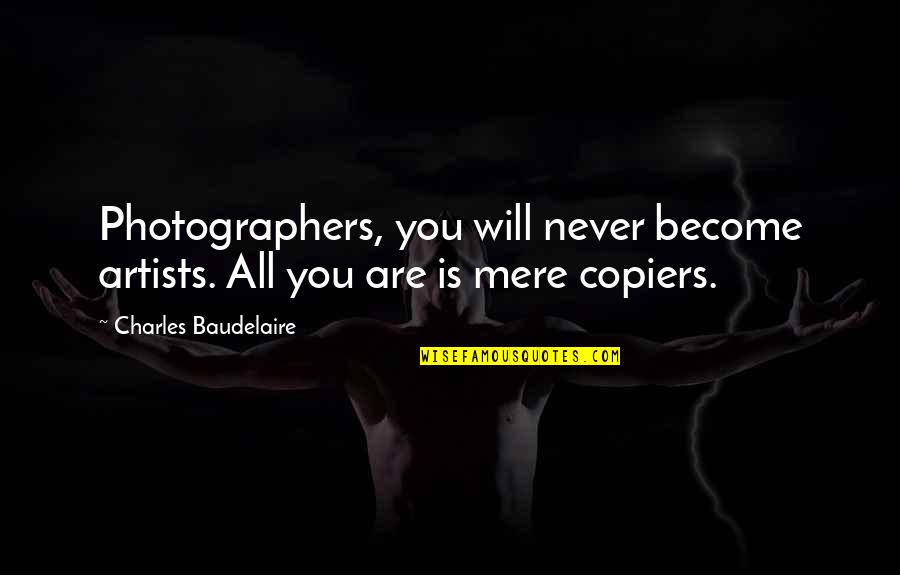 You Are The Best Photographer Quotes By Charles Baudelaire: Photographers, you will never become artists. All you You Are The Best Photographer Quotes By Charles Baudelaire: Photographers, you will never become artists. All you