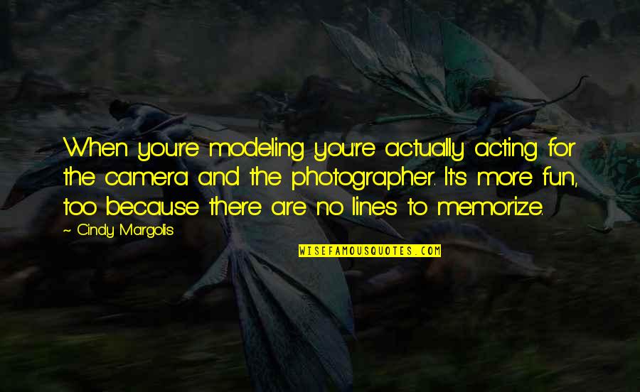 You Are The Best Photographer Quotes By Cindy Margolis: When you're modeling you're actually acting for the You Are The Best Photographer Quotes By Cindy Margolis: When you're modeling you're actually acting for the