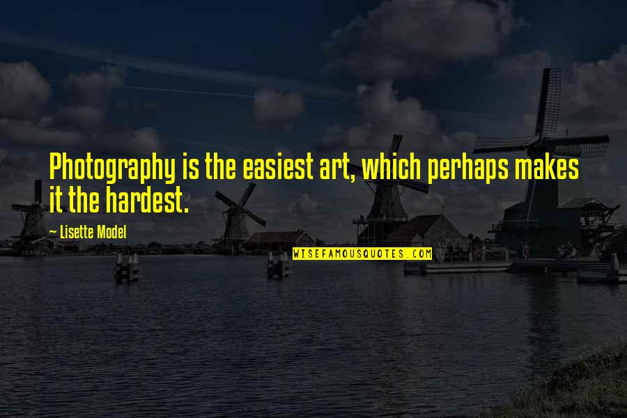 You Are The Best Photographer Quotes By Lisette Model: Photography is the easiest art, which perhaps makes