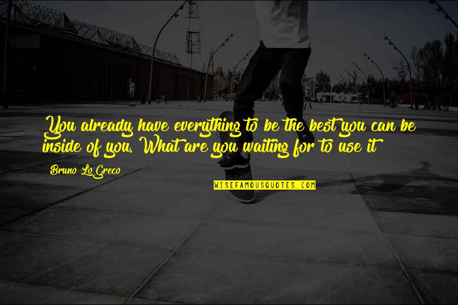 You Are The Best Quotes By Bruno LoGreco: You already have everything to be the best