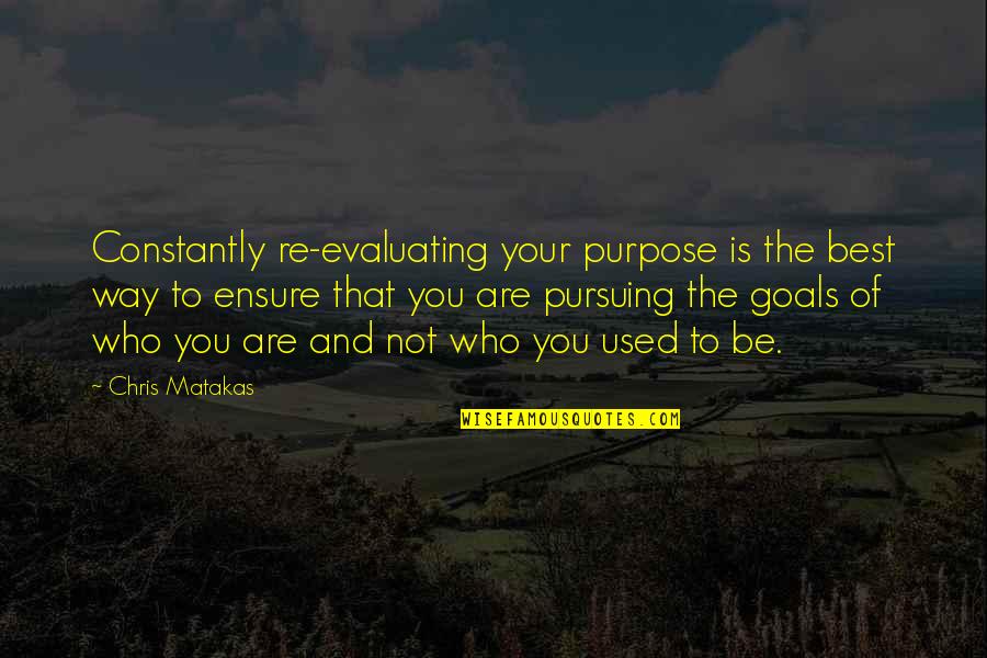 You Are The Best Quotes By Chris Matakas: Constantly re-evaluating your purpose is the best way