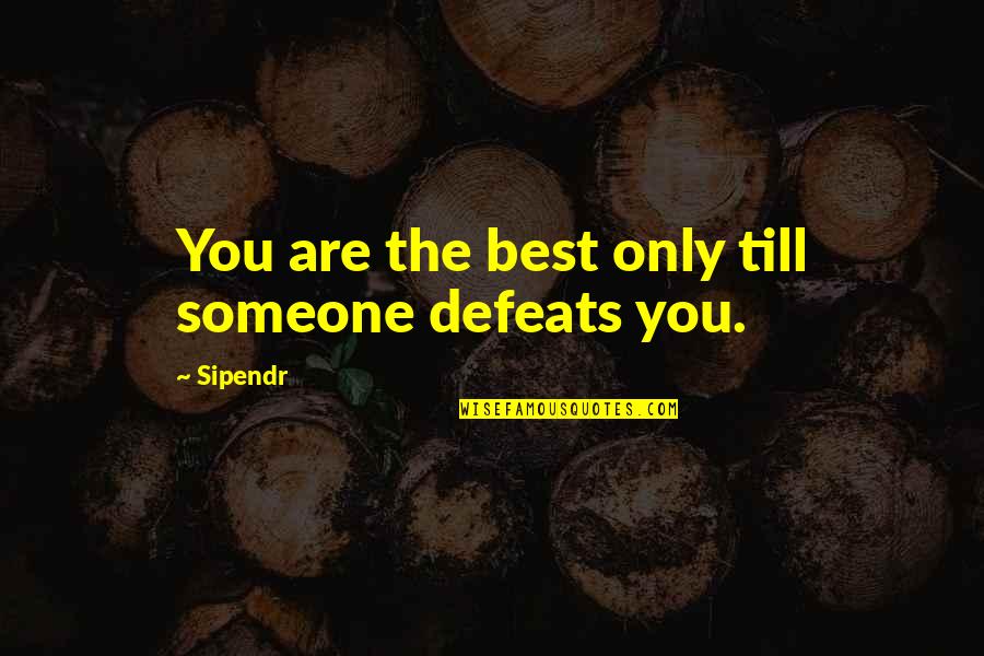 You Are The Best Quotes By Sipendr: You are the best only till someone defeats