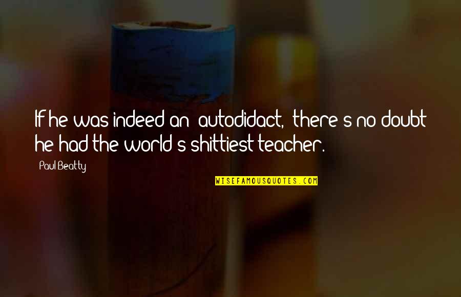 You Are The Best Teacher In The World Quotes By Paul Beatty: If he was indeed an "autodidact," there's no You Are The Best Teacher In The World Quotes By Paul Beatty: If he was indeed an "autodidact," there's no