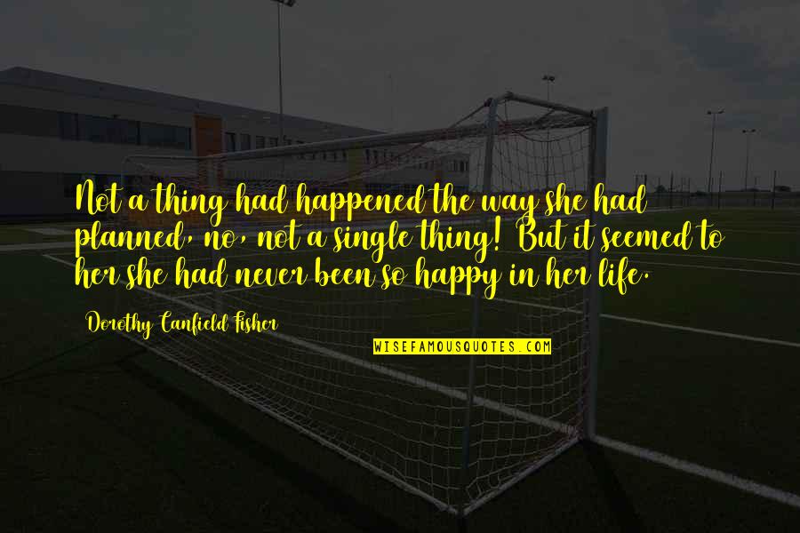 You Are The Best Thing Happened In My Life Quotes By Dorothy Canfield Fisher: Not a thing had happened the way she You Are The Best Thing Happened In My Life Quotes By Dorothy Canfield Fisher: Not a thing had happened the way she
