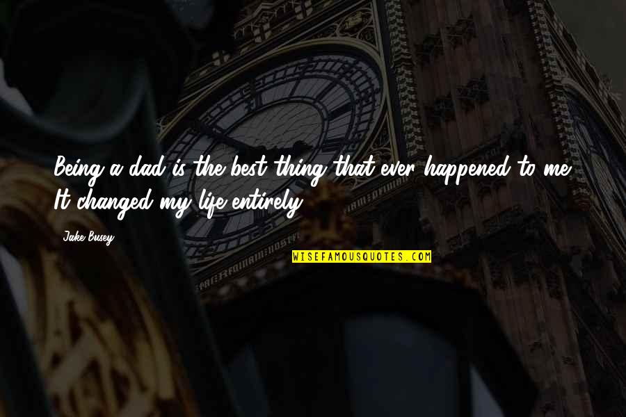 You Are The Best Thing Happened In My Life Quotes By Jake Busey: Being a dad is the best thing that