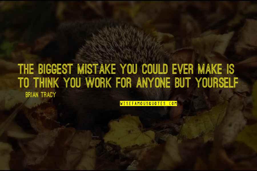 You Are The Biggest Mistake Of My Life Quotes By Brian Tracy: The biggest mistake you could ever make is