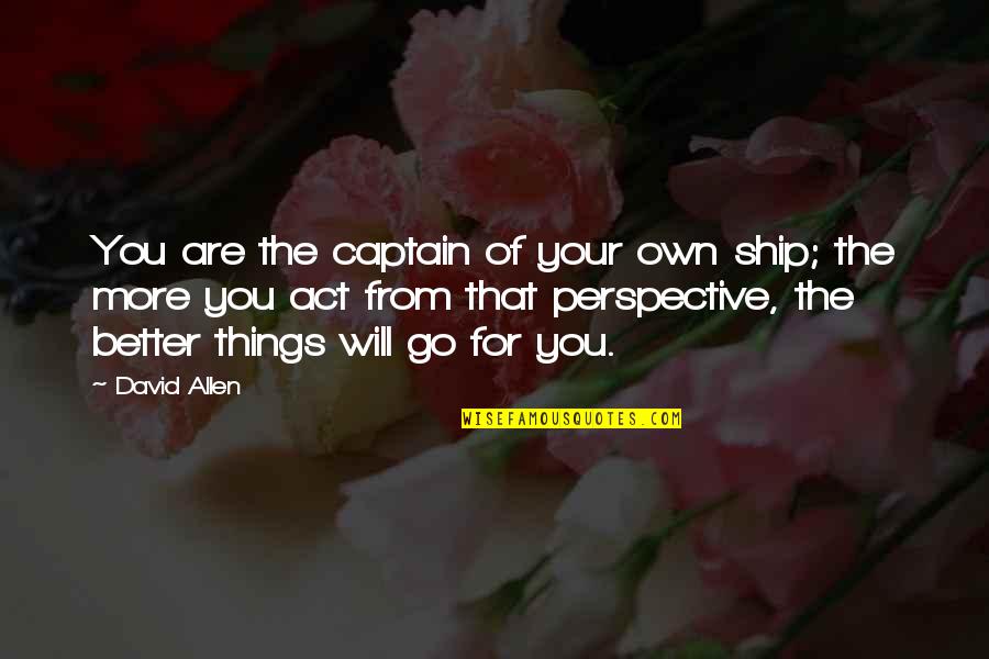 You Are The Captain Of Your Ship Quotes By David Allen: You are the captain of your own ship; You Are The Captain Of Your Ship Quotes By David Allen: You are the captain of your own ship;