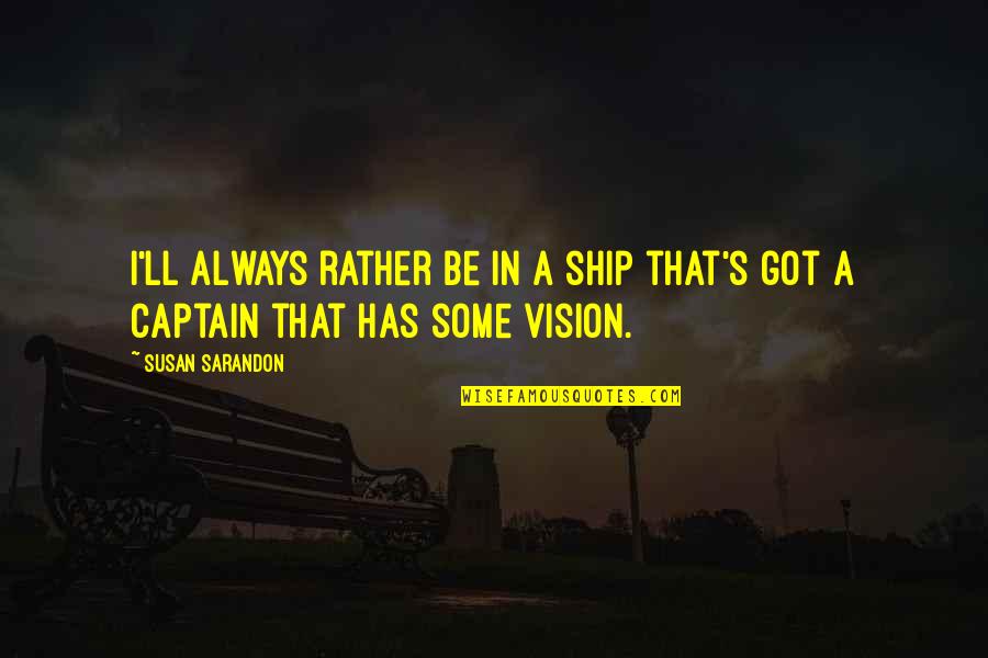 You Are The Captain Of Your Ship Quotes By Susan Sarandon: I'll always rather be in a ship that's