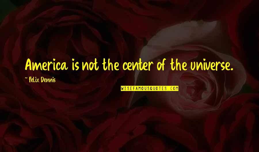 You Are The Center Of My Universe Quotes By Felix Dennis: America is not the center of the universe. You Are The Center Of My Universe Quotes By Felix Dennis: America is not the center of the universe.