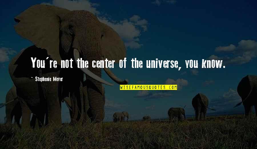 You Are The Center Of My Universe Quotes By Stephenie Meyer: You're not the center of the universe, you