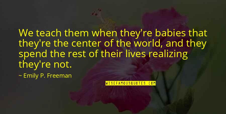 You Are The Center Of My World Quotes By Emily P. Freeman: We teach them when they're babies that they're