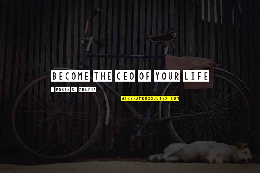 You Are The Ceo Of Your Life Quotes By Robin S. Sharma: Become the CEO of Your Life You Are The Ceo Of Your Life Quotes By Robin S. Sharma: Become the CEO of Your Life