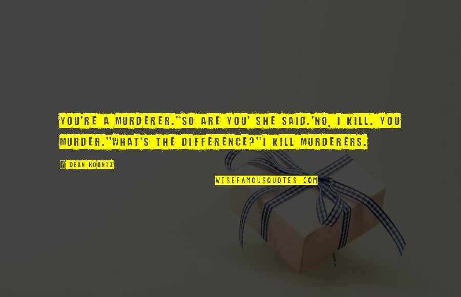 You Are The Difference Quotes By Dean Koontz: You're a murderer.''So are you' she said.'No, I You Are The Difference Quotes By Dean Koontz: You're a murderer.''So are you' she said.'No, I