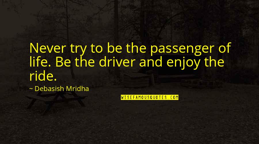 You Are The Driver Of Your Own Life Quotes By Debasish Mridha: Never try to be the passenger of life.