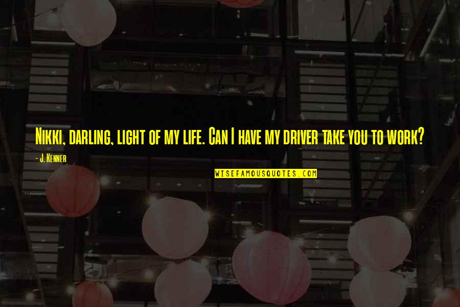You Are The Driver Of Your Own Life Quotes By J. Kenner: Nikki, darling, light of my life. Can I