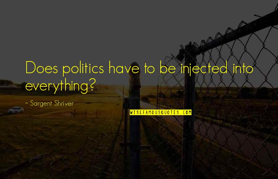 You Are The Kindest Person Quotes By Sargent Shriver: Does politics have to be injected into everything? You Are The Kindest Person Quotes By Sargent Shriver: Does politics have to be injected into everything?