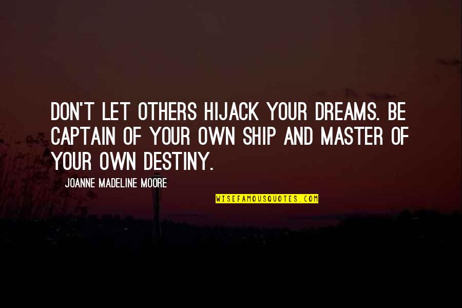 You Are The Master Of Your Own Destiny Quotes By Joanne Madeline Moore: Don't let others hijack your dreams. Be captain