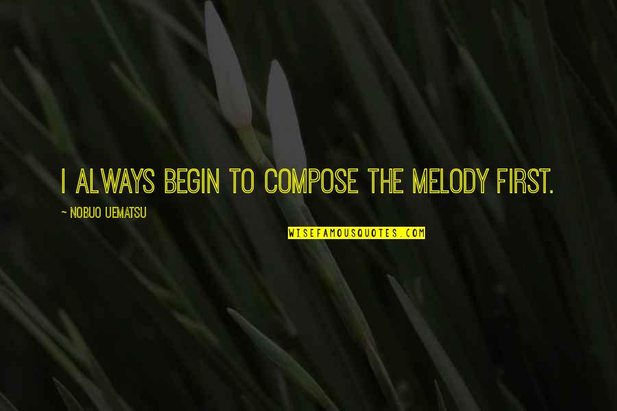 You Are The Melody Quotes By Nobuo Uematsu: I always begin to compose the melody first. You Are The Melody Quotes By Nobuo Uematsu: I always begin to compose the melody first.