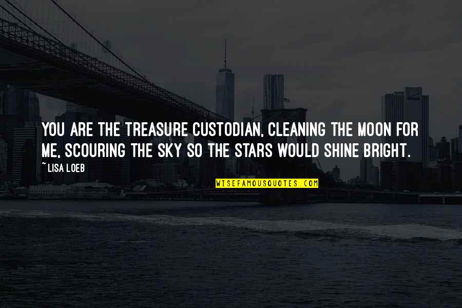 You Are The Moon Quotes By Lisa Loeb: You are the treasure custodian, cleaning the moon