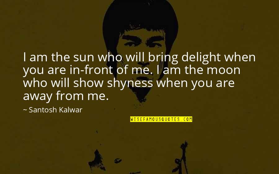 You Are The Moon Quotes By Santosh Kalwar: I am the sun who will bring delight