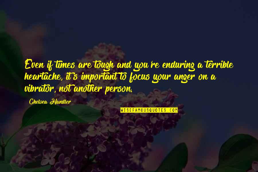 You Are The Most Important Person In My Life Quotes By Chelsea Handler: Even if times are tough and you're enduring