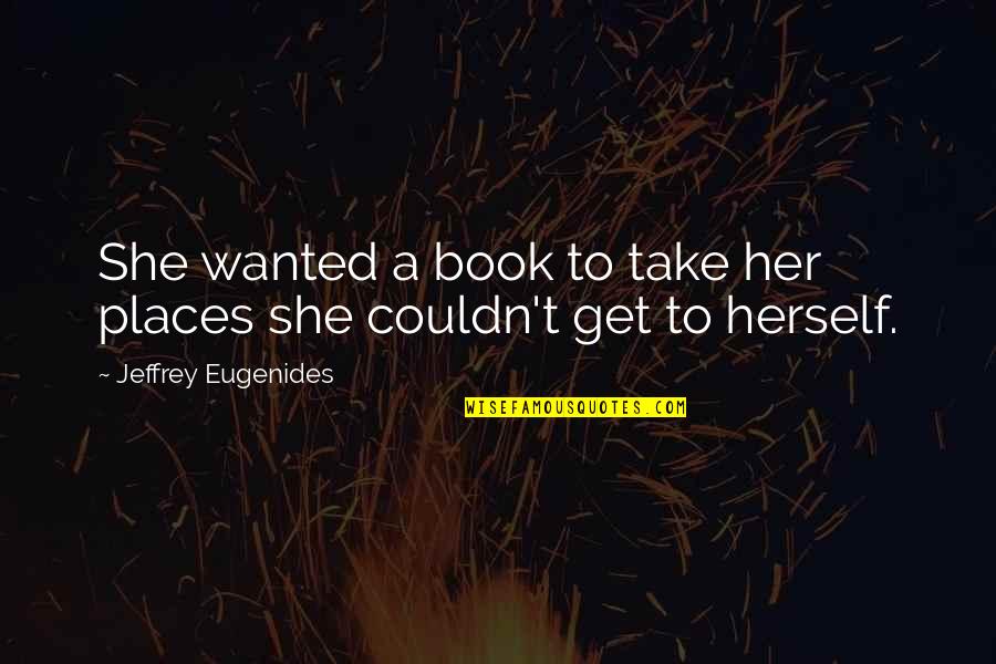 You Are The Most Important Person To Me Quotes By Jeffrey Eugenides: She wanted a book to take her places