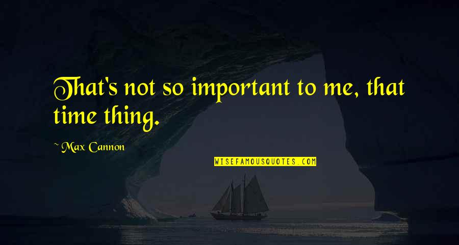 You Are The Most Important Thing To Me Quotes By Max Cannon: That's not so important to me, that time