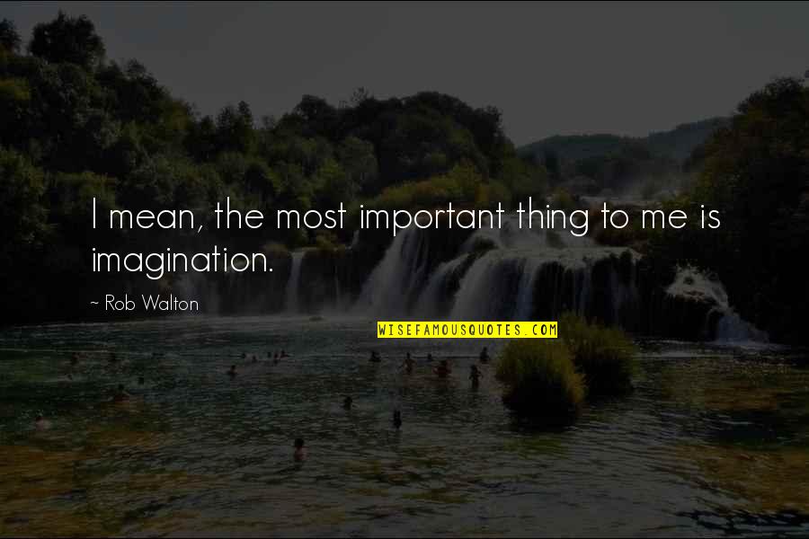You Are The Most Important Thing To Me Quotes By Rob Walton: I mean, the most important thing to me
