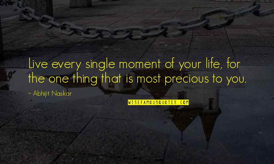 You Are The Most Precious Thing In My Life Quotes By Abhijit Naskar: Live every single moment of your life, for You Are The Most Precious Thing In My Life Quotes By Abhijit Naskar: Live every single moment of your life, for