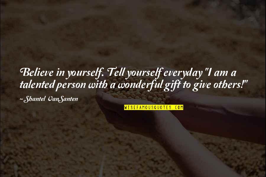 You Are The Most Wonderful Person Quotes By Shantel VanSanten: Believe in yourself. Tell yourself everyday "I am