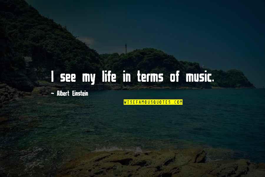 You Are The Music Of My Life Quotes By Albert Einstein: I see my life in terms of music. You Are The Music Of My Life Quotes By Albert Einstein: I see my life in terms of music.