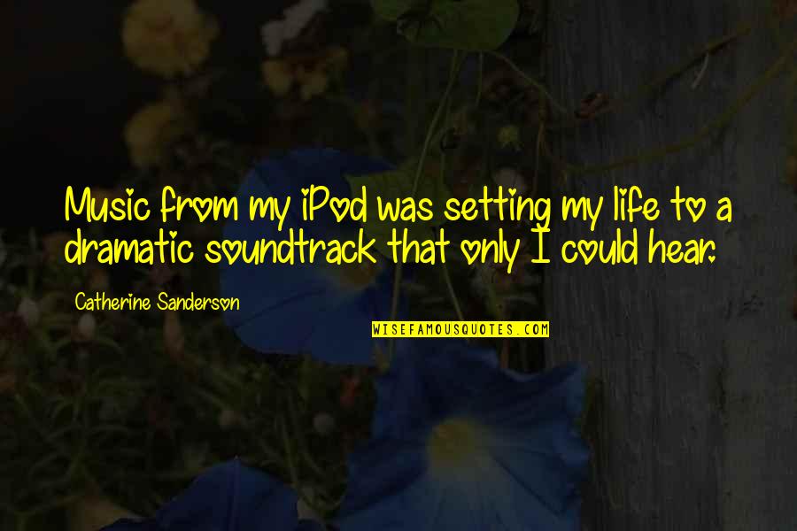 You Are The Music Of My Life Quotes By Catherine Sanderson: Music from my iPod was setting my life You Are The Music Of My Life Quotes By Catherine Sanderson: Music from my iPod was setting my life