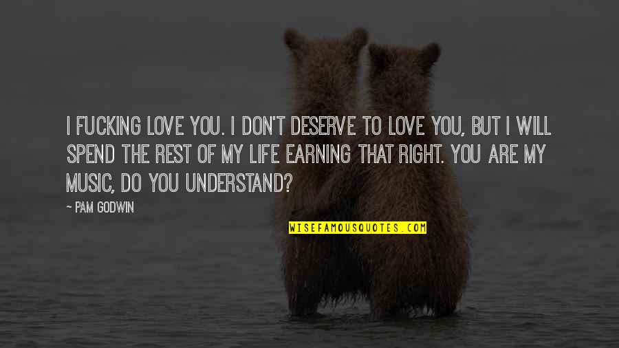 You Are The Music Of My Life Quotes By Pam Godwin: I fucking love you. I don't deserve to You Are The Music Of My Life Quotes By Pam Godwin: I fucking love you. I don't deserve to