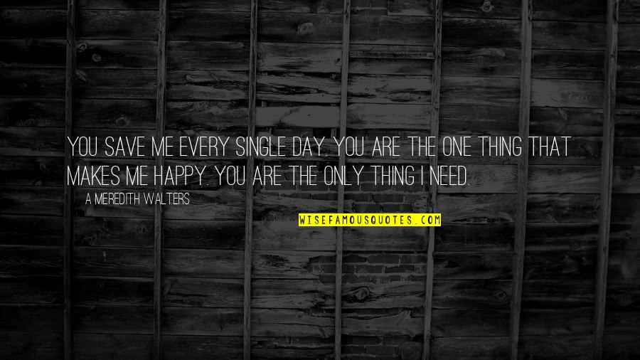 You Are The One I Need Quotes By A Meredith Walters: You save me every single day. You are