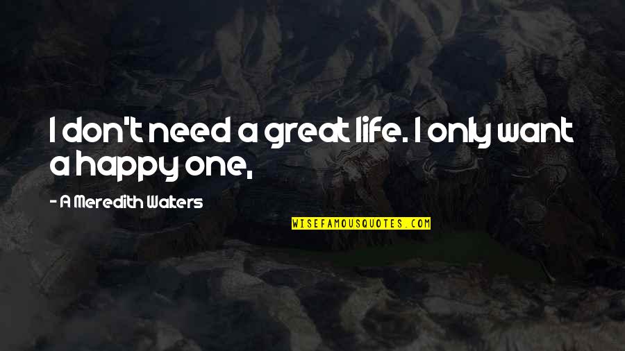 You Are The Only One I Need Quotes By A Meredith Walters: I don't need a great life. I only You Are The Only One I Need Quotes By A Meredith Walters: I don't need a great life. I only