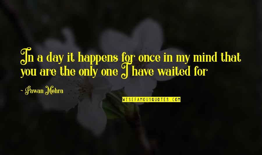 You Are The Only One Love Quotes By Pawan Mehra: In a day it happens for once in