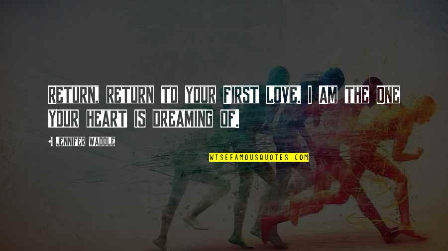 You Are The Only One My Love Quotes By Jennifer Waddle: Return, return to your First Love. I Am