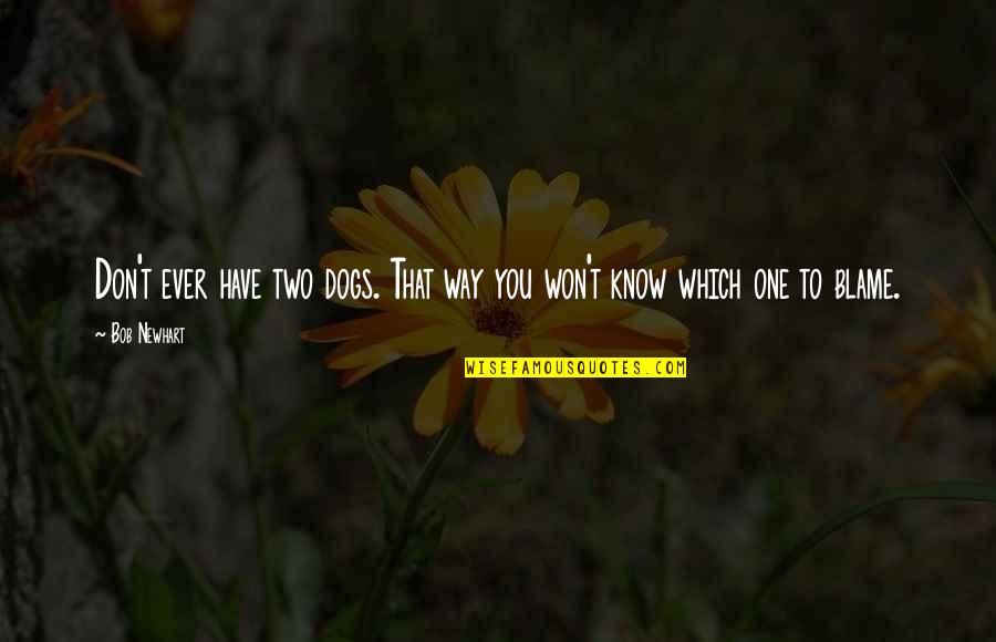 You Are The Only One To Blame Quotes By Bob Newhart: Don't ever have two dogs. That way you