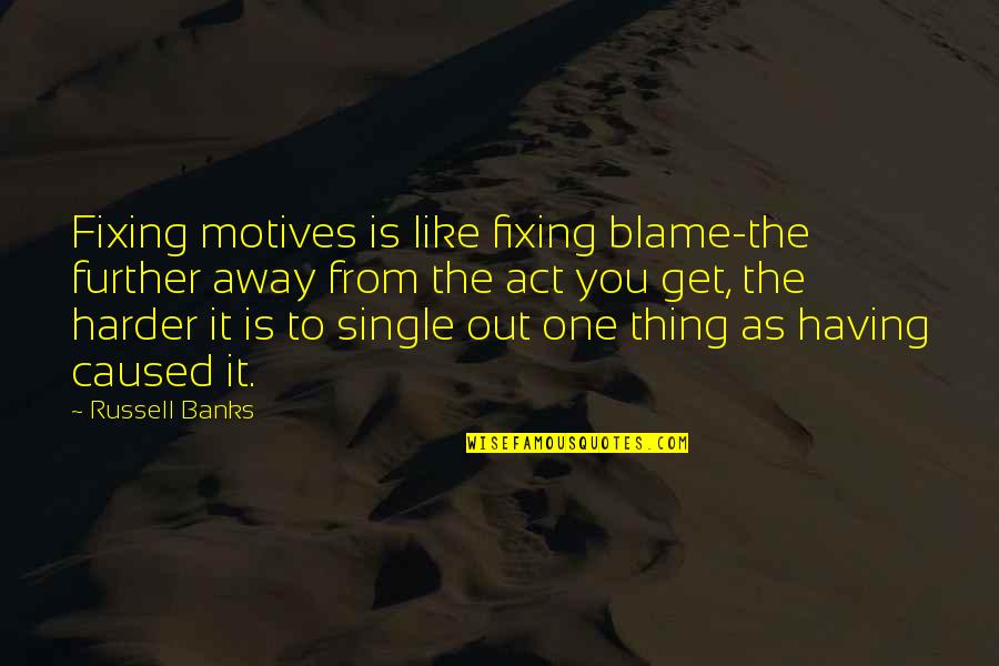 You Are The Only One To Blame Quotes By Russell Banks: Fixing motives is like fixing blame-the further away