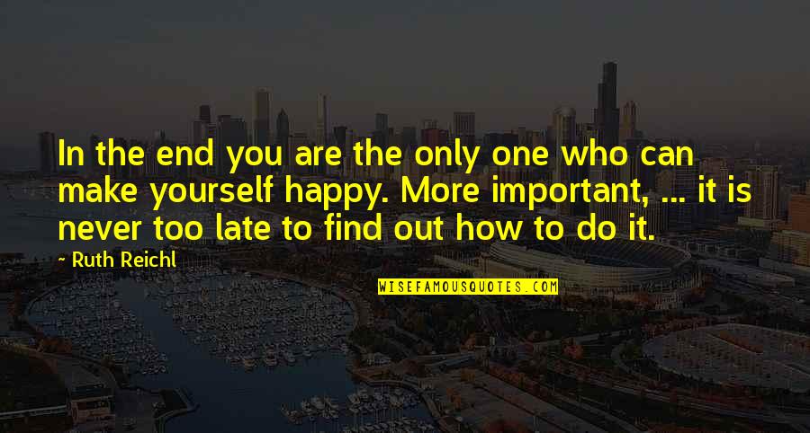 You Are The Only One Who Can Make Yourself Happy Quotes By Ruth Reichl: In the end you are the only one You Are The Only One Who Can Make Yourself Happy Quotes By Ruth Reichl: In the end you are the only one
