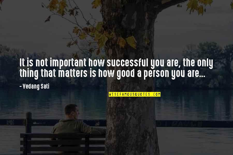 You Are The Only Person Quotes By Vedang Sati: It is not important how successful you are,